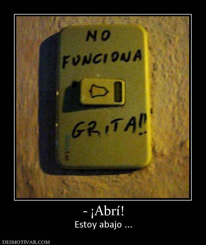 - ¡Abrí! Estoy abajo ...