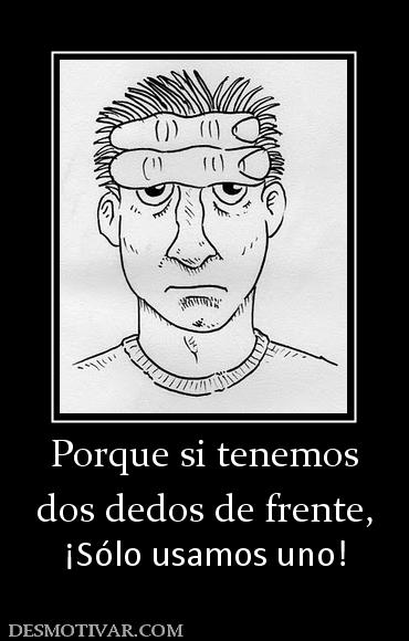 Porque si tenemos dos dedos de frente, ¡Sólo usamos uno!
