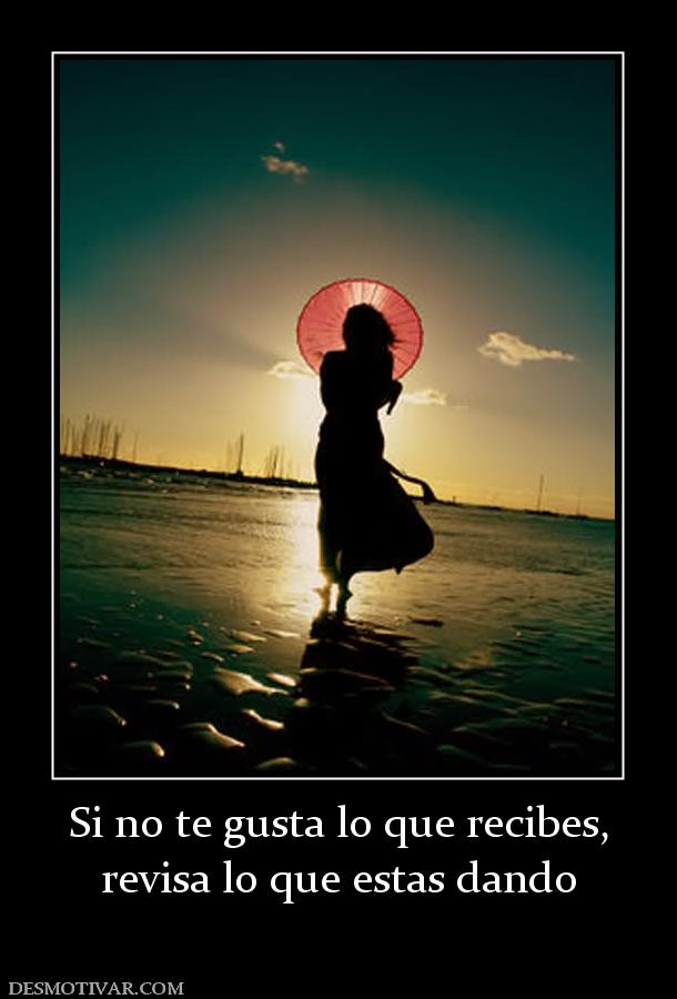 Si no te gusta lo que recibes, revisa lo que estas dando