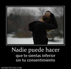 Nadie puede hacer que te sientas inferior sin tu consentimiento
