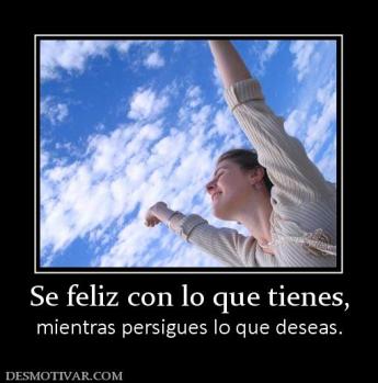 Se feliz con lo que tienes, mientras persigues lo que deseas.