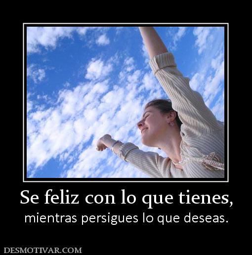 Se feliz con lo que tienes, mientras persigues lo que deseas.