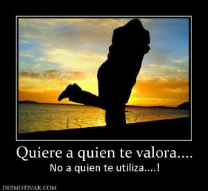 Quiere a quien te valora.... No a quien te utiliza....!