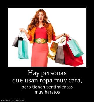 Hay personas que usan ropa muy cara, pero tienen sentimientos muy baratos