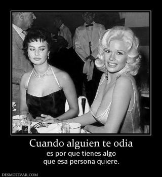 Cuando alguien te odia es por que tienes algo que esa persona quiere.