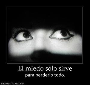 El miedo sólo sirve para perderlo todo.