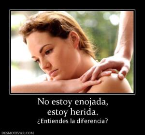 No estoy enojada, estoy herida. ¿Entiendes la diferencia?