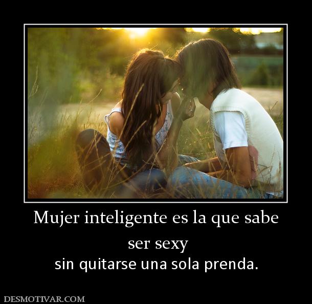 Mujer inteligente es la que sabe  ser sexy sin quitarse una sola prenda.