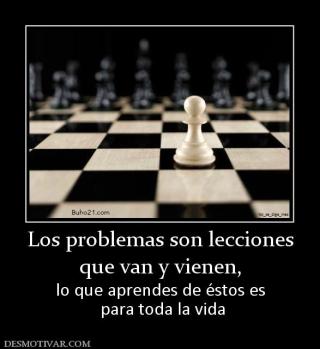 Los problemas son lecciones que van y vienen, lo que aprendes de éstos es  para toda la vida