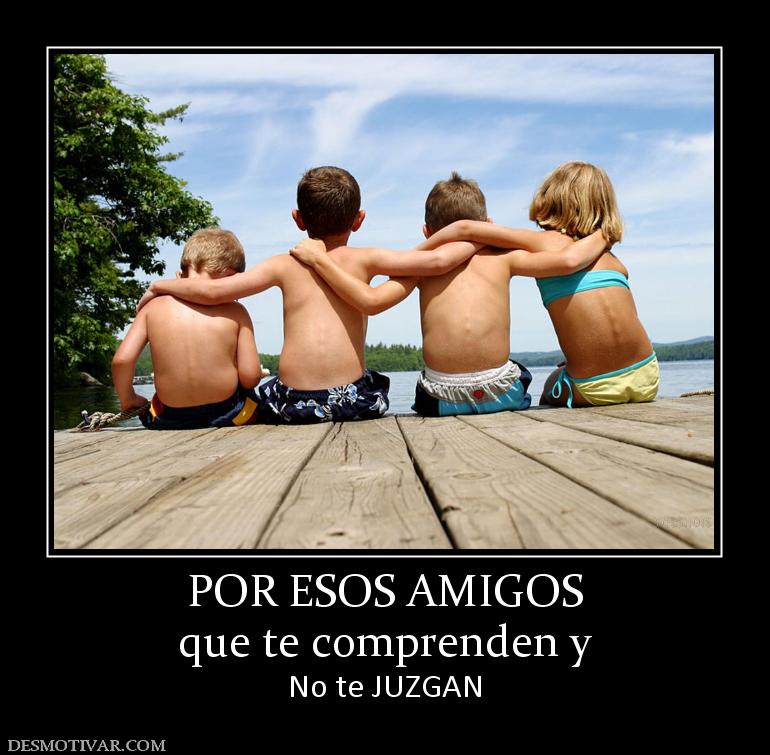 POR ESOS AMIGOS que te comprenden y  No te JUZGAN