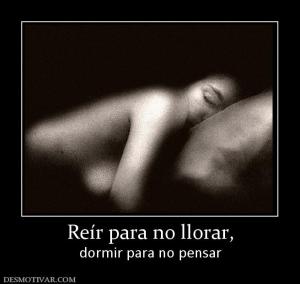 Reír para no llorar, dormir para no pensar