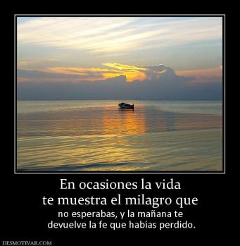 En ocasiones la vida te muestra el milagro que no esperabas, y la mañana te  devuelve la fe que habías perdido.