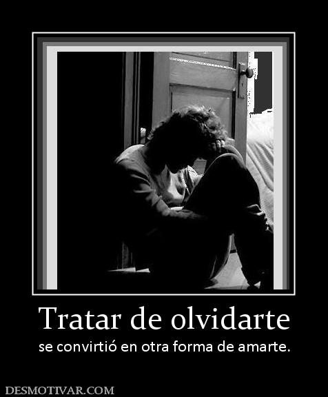 Tratar de olvidarte se convirtió en otra forma de amarte.