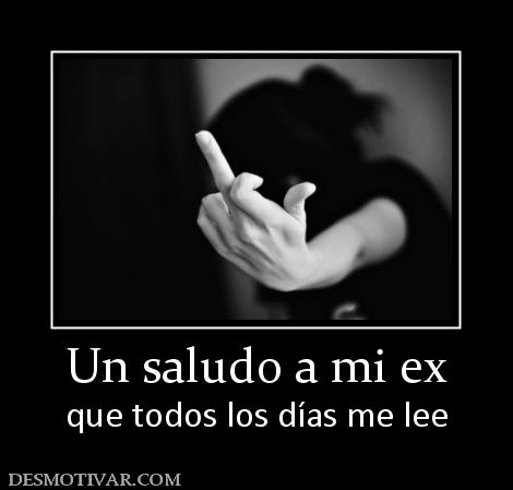 Un saludo a mi ex que todos los días me lee