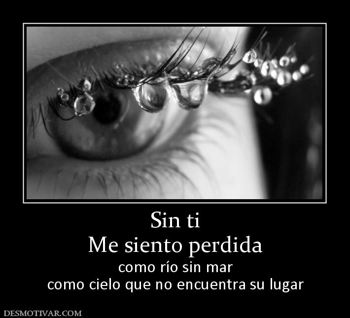Sin ti Me siento perdida como río sin mar como cielo que no encuentra su lugar