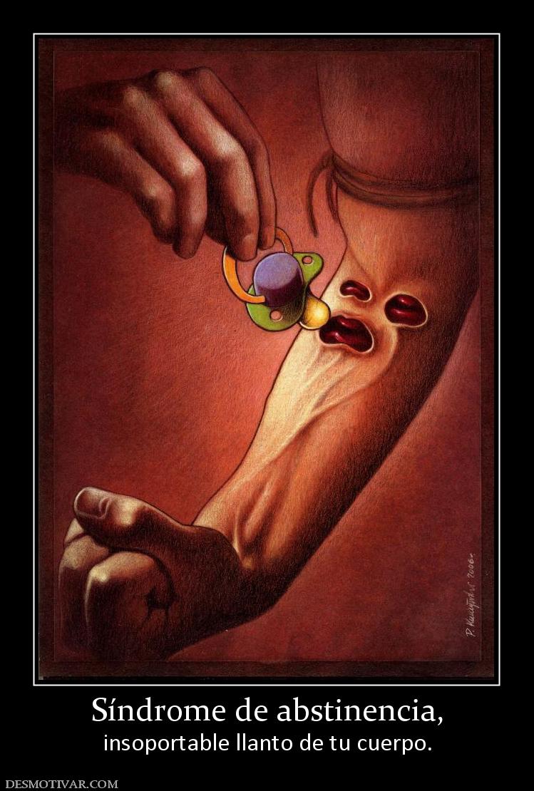 Síndrome de abstinencia, insoportable llanto de tu cuerpo.