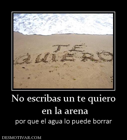 No escribas un te quiero  en la arena por que el agua lo puede borrar