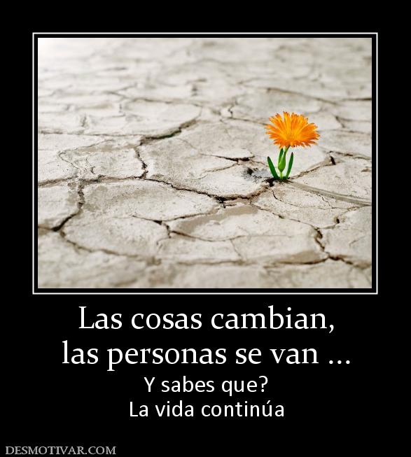 Las cosas cambian, las personas se van ... Y sabes que? La vida continúa
