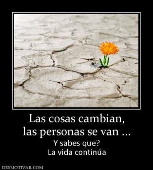 Las cosas cambian, las personas se van ... Y sabes que? La vida continúa