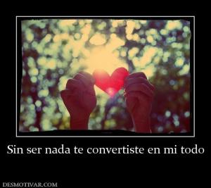 Sin ser nada te convertiste en mi todo