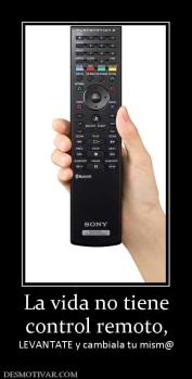 La vida no tiene control remoto,  LEVANTATE y cambiala tu mism@