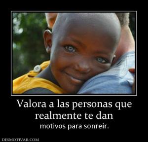 Valora a las personas que realmente te dan   motivos para sonreír.