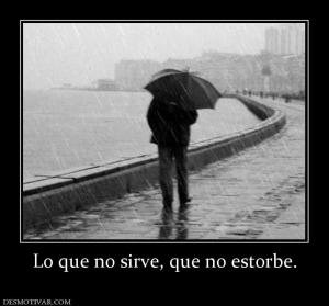 Lo que no sirve, que no estorbe.