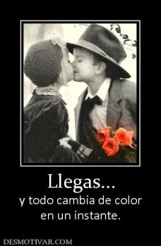 Llegas... y todo cambia de color en un instante.