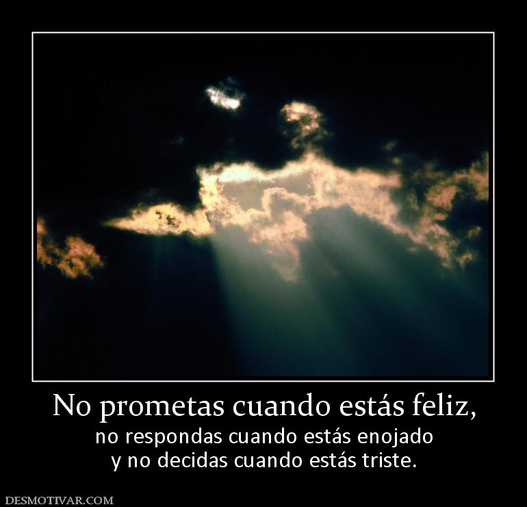 No prometas cuando estás feliz, no respondas cuando estás enojado y no decidas cuando estás triste.