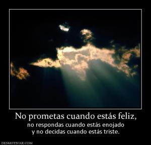 No prometas cuando estás feliz, no respondas cuando estás enojado y no decidas cuando estás triste.