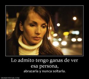 Lo admito tengo ganas de ver esa persona, abrazarla y nunca soltarla.