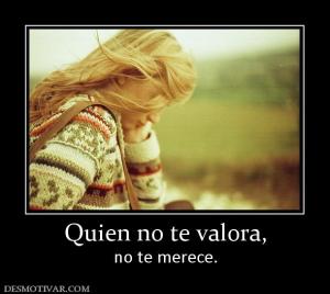 Quien no te valora, no te merece.