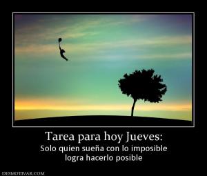 Tarea para hoy Jueves: Solo quien sueña con lo imposible logra hacerlo posible
