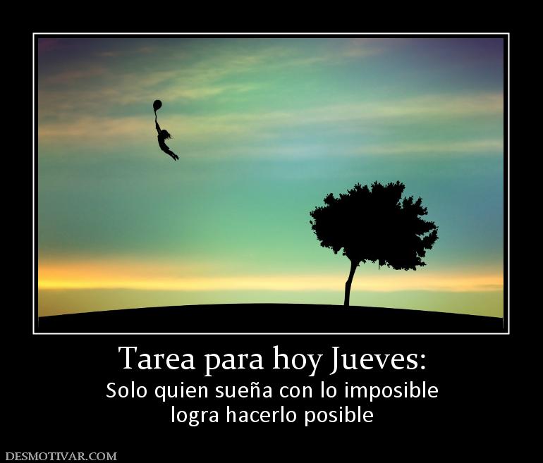 Tarea para hoy Jueves: Solo quien sueña con lo imposible logra hacerlo posible