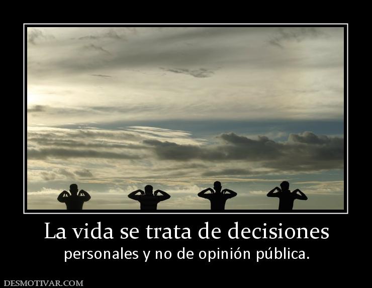 La vida se trata de decisiones personales y no de opinión pública.