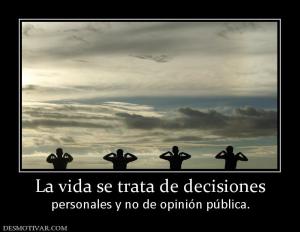 La vida se trata de decisiones personales y no de opinión pública.