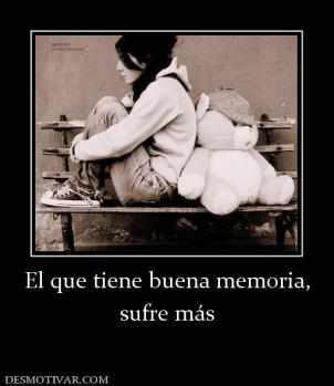 El que tiene buena memoria, sufre más