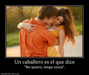 Un caballero es el que dice “No quiero, tengo novia”.