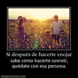 Si después de hacerte enojar sabe cómo hacerte sonreír, quédate con esa persona.