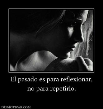 El pasado es para reflexionar, no para repetirlo.