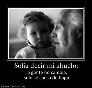 Solia decir mi abuelo: La gente no cambia,  solo se cansa de fingir