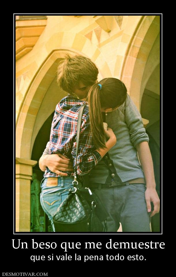 Un beso que me demuestre que si vale la pena todo esto.