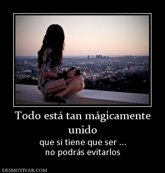 Todo está tan mágicamente unido  que si tiene que ser ... no podrás evitarlos