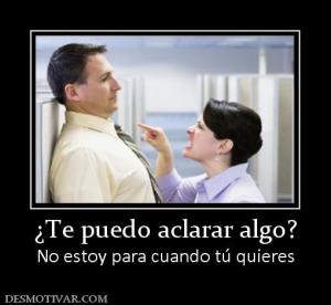 ¿Te puedo aclarar algo? No estoy para cuando tú quieres