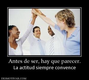 Antes de ser, hay que parecer. La actitud siempre convence