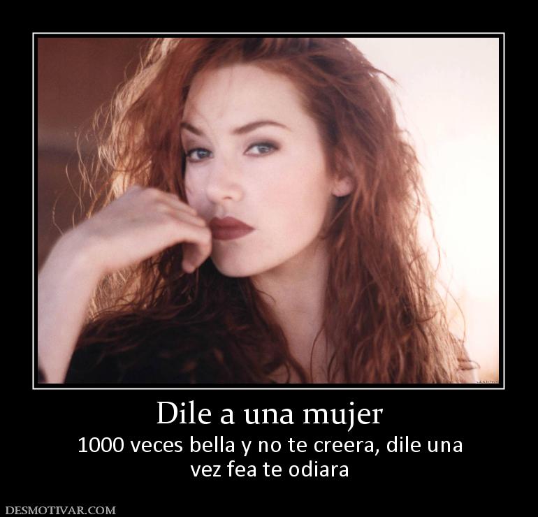 Dile a una mujer 1000 veces bella y no te creera, dile una vez fea te odiara
