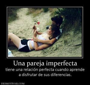 Una pareja imperfecta tiene una relación perfecta cuando aprende a disfrutar de sus diferencias.
