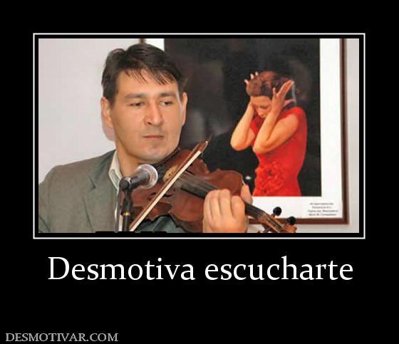 Desmotiva escucharte