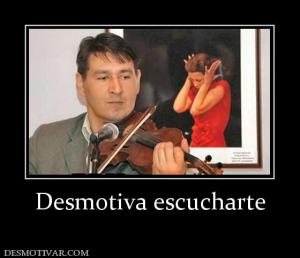 Desmotiva escucharte