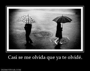 Casi se me olvida que ya te olvidé.
